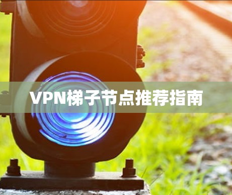 VPN梯子节点推荐指南