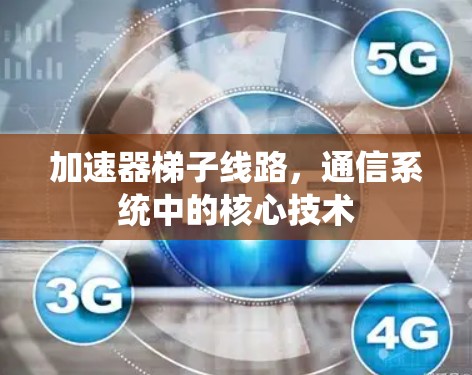 加速器梯子线路，通信系统中的核心技术