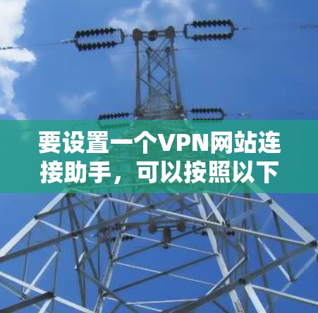 要设置一个VPN网站连接助手，可以按照以下步骤进行