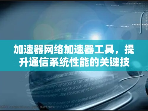 加速器网络加速器工具，提升通信系统性能的关键技术