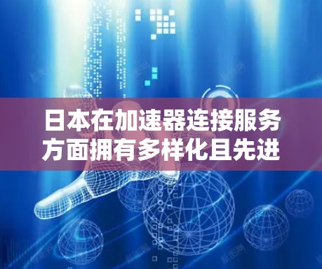 日本在加速器连接服务方面拥有多样化且先进的技术和服务，为用户提供了灵活且稳定的网络解决方案。以下是对该领域的详细分析