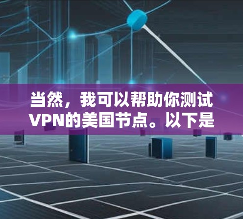 当然，我可以帮助你测试VPN的美国节点。以下是一些详细的步骤和建议