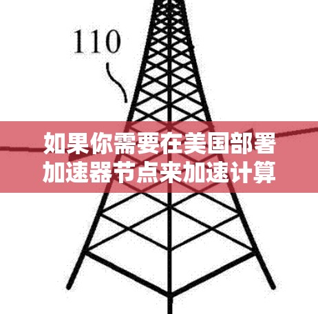 如果你需要在美国部署加速器节点来加速计算任务，可以考虑以下几点建议