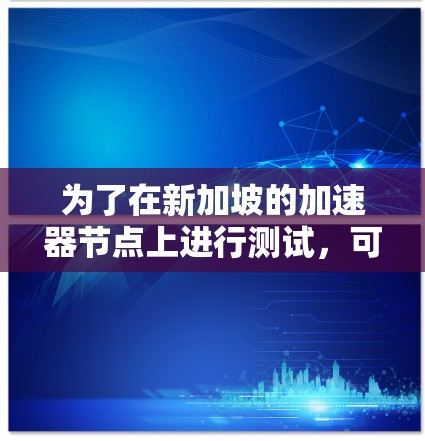 为了在新加坡的加速器节点上进行测试，可以按照以下步骤进行