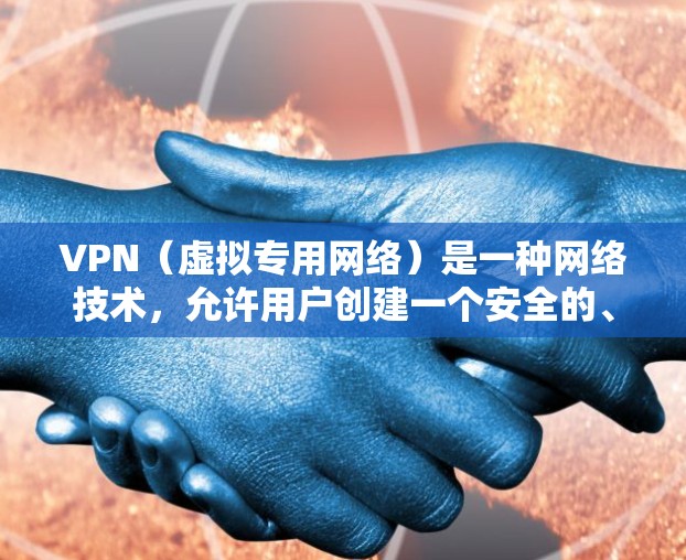VPN（虚拟专用网络）是一种网络技术，允许用户创建一个安全的、匿名的网络隧道，以加速网络连接并保护隐私。通过VPN，用户可以连接到一个远程服务器，mask本地IP地址，从而保护数据不被窃取或监控