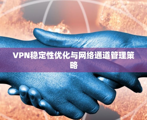 VPN稳定性优化与网络通道管理策略