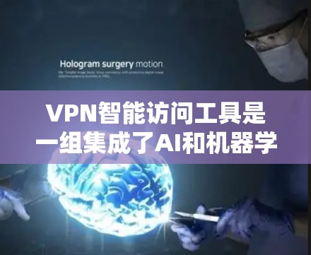 VPN智能访问工具是一组集成了AI和机器学习技术的功能，旨在提升VPN服务的智能化水平，提供更高效、安全的网络访问体验。以下是该工具的主要功能和工作原理