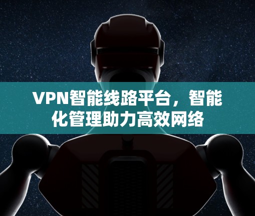 VPN智能线路平台，智能化管理助力高效网络