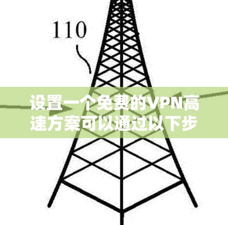 设置一个免费的VPN高速方案可以通过以下步骤实现