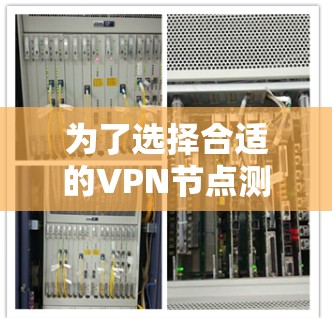 为了选择合适的VPN节点测速软件，以下是分步的解决方案
