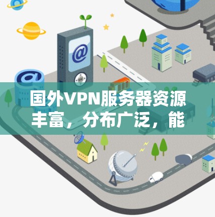 国外VPN服务器资源丰富，分布广泛，能够满足多种需求。以下是对国外VPN服务器资源情况的详细分析