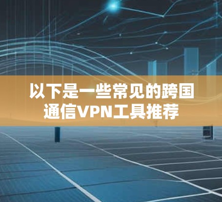 以下是一些常见的跨国通信VPN工具推荐