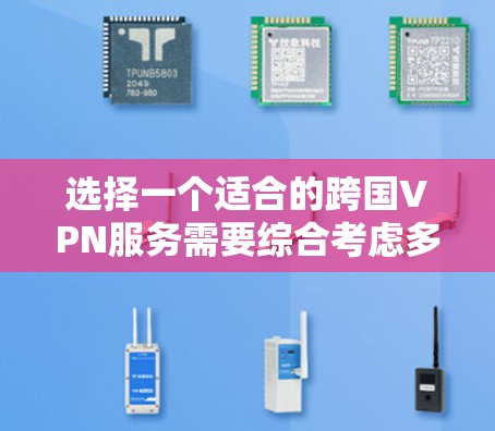 选择一个适合的跨国VPN服务需要综合考虑多个因素，以确保既能保障隐私和安全，又能满足使用需求。以下是根据您的需求整理的建议