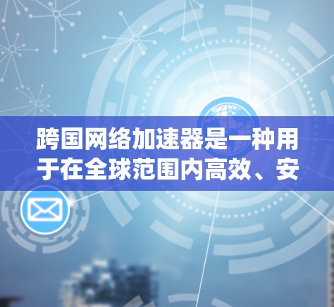 跨国网络加速器是一种用于在全球范围内高效、安全地传输数据的系统，旨在解决国际网络环境中的带宽限制、延迟和复杂性问题。以下是对跨国网络加速器的详细分析和总结