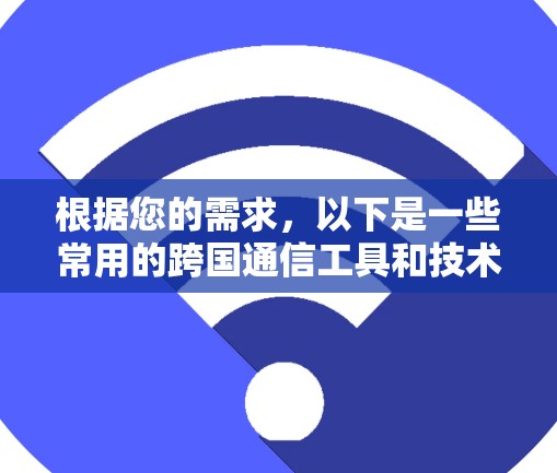 根据您的需求，以下是一些常用的跨国通信工具和技术，供您参考