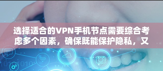 选择适合的VPN手机节点需要综合考虑多个因素，确保既能保护隐私，又能获得稳定和快速的连接。以下是分步的选择指南