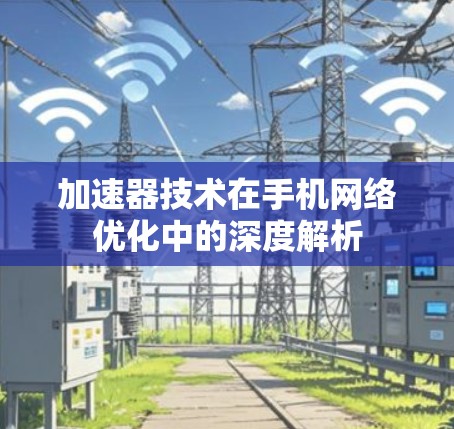 加速器技术在手机网络优化中的深度解析
