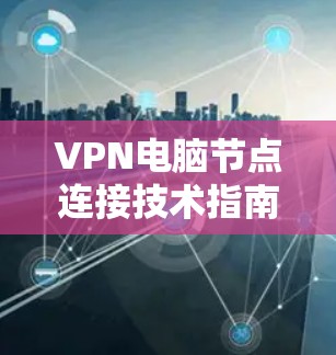 VPN电脑节点连接技术指南