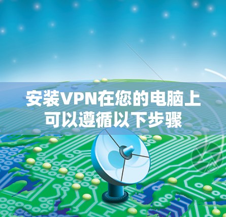 安装VPN在您的电脑上可以遵循以下步骤