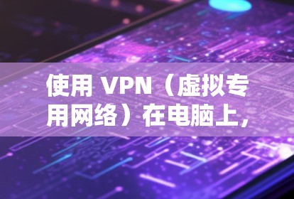 使用 VPN（虚拟专用网络）在电脑上，可以帮助你加密网络流量，保护隐私，或者访问被限制的网站和服务。以下是使用 VPN 在电脑上的基本方法