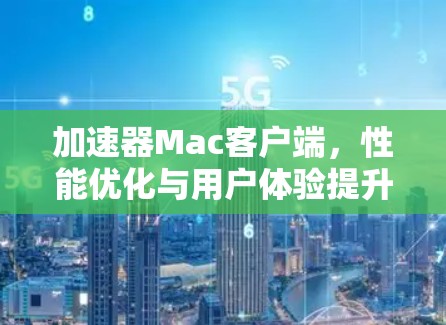 加速器Mac客户端，性能优化与用户体验提升