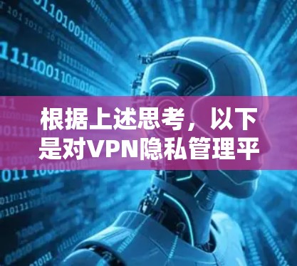 根据上述思考，以下是对VPN隐私管理平台的详细分析和总结