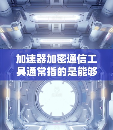 加速器加密通信工具通常指的是能够在通信过程中同时实现加密和加速的工具或技术。这样的工具或技术通常用于需要高安全性和高效率通信的场景，例如在网络安全、隐私保护或数据传输等领域