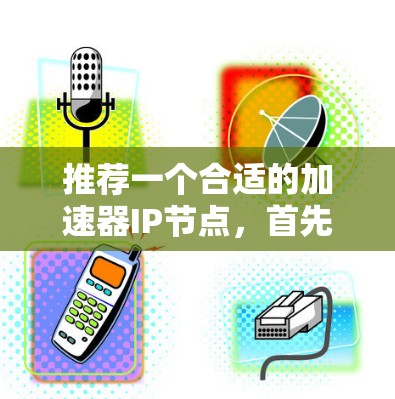 推荐一个合适的加速器IP节点,首先需要了解用户的具体需求和技术环境。以下是一些关键因素和推荐的加速器 推荐一个合适的加速器IP节点,首先需要了解用户的具体需求和技术环境。以下是一些关键因素和推荐的加速器