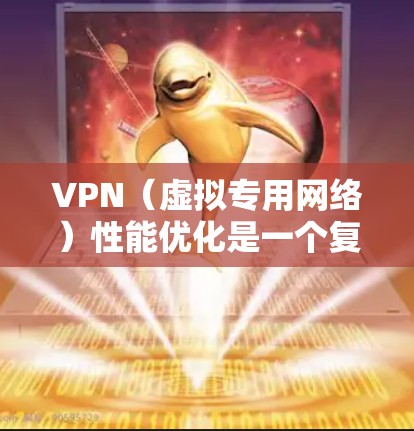 VPN（虚拟专用网络）性能优化是一个复杂但重要的任务，旨在提高VPN连接的速度、稳定性和效率。以下是一些常见的VPN性能优化方法和平台建议