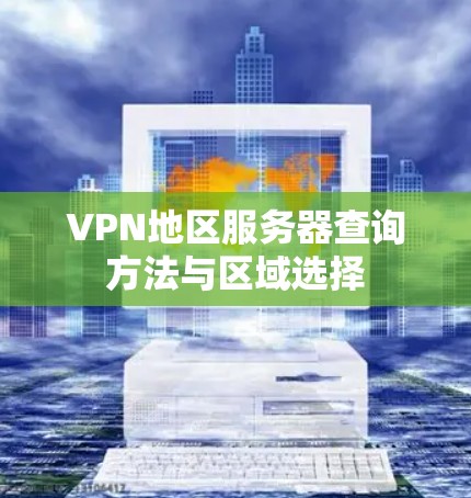 VPN地区服务器查询方法与区域选择