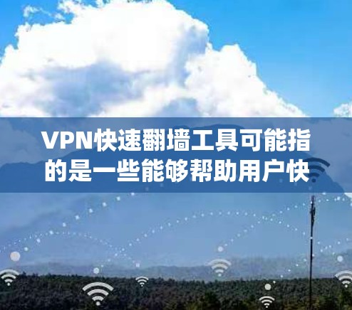 VPN快速翻墙工具可能指的是一些能够帮助用户快速绕过网络限制、访问被屏蔽或受限的网站或内容的VPN（虚拟专用网络）工具。以下是一些常见的VPN翻墙工具和解决方案，供您参考