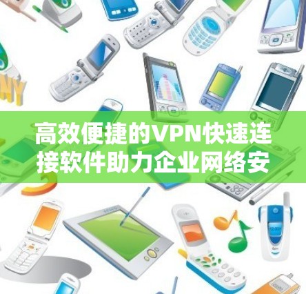 高效便捷的VPN快速连接软件助力企业网络安全