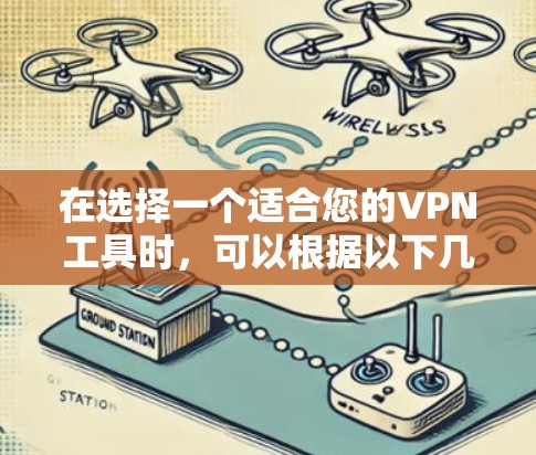 在选择一个适合您的VPN工具时，可以根据以下几个关键因素进行综合考虑