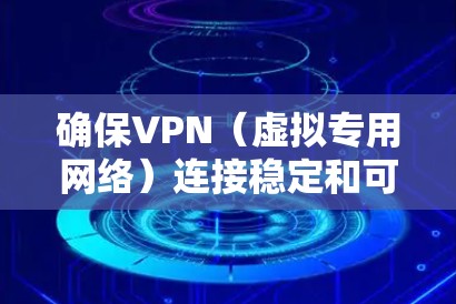 确保VPN（虚拟专用网络）连接稳定和可靠，需要从多个方面进行优化和维护。以下是一些关键措施和建议，帮助你维护稳定且安全的VPN网络