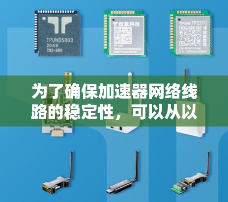 为了确保加速器网络线路的稳定性，可以从以下几个方面进行优化和维护