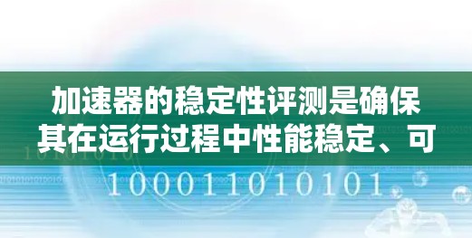 加速器的稳定性评测是确保其在运行过程中性能稳定、可靠性高的重要环节。加速器通常用于粒子物理实验或放射治疗，其稳定性直接关系到实验的成功与否以及治疗的安全性。以下是加速器稳定性评测的主要内容和步骤