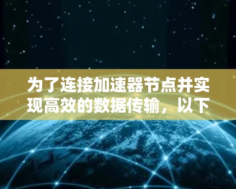 为了连接加速器节点并实现高效的数据传输，以下是一些可能的软件及其应用场景和特点的总结