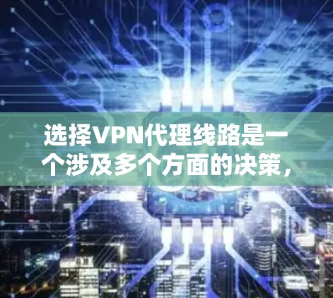 选择VPN代理线路是一个涉及多个方面的决策，以下是一个有条理的步骤指南，帮助您做出明智的选择
