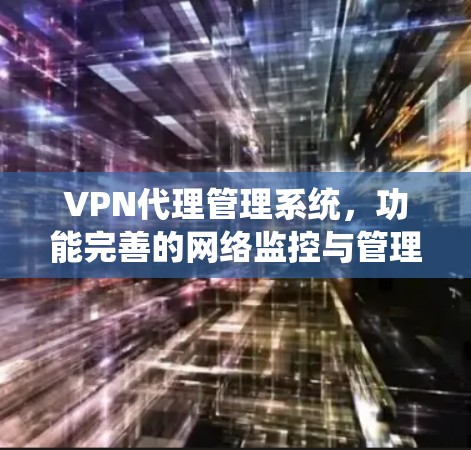 VPN代理管理系统，功能完善的网络监控与管理解决方案