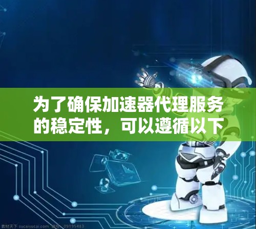 为了确保加速器代理服务的稳定性，可以遵循以下步骤和建议