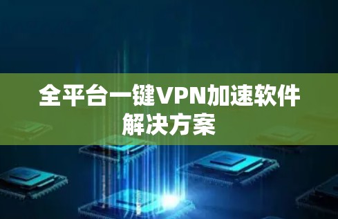 全平台一键VPN加速软件解决方案 全平台一键VPN加速软件解决方案