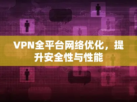 VPN全平台网络优化，提升安全性与性能