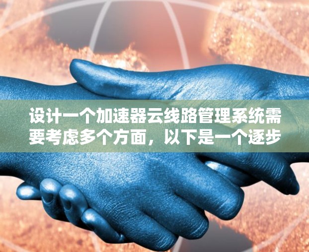 设计一个加速器云线路管理系统需要考虑多个方面，以下是一个逐步的设计方案