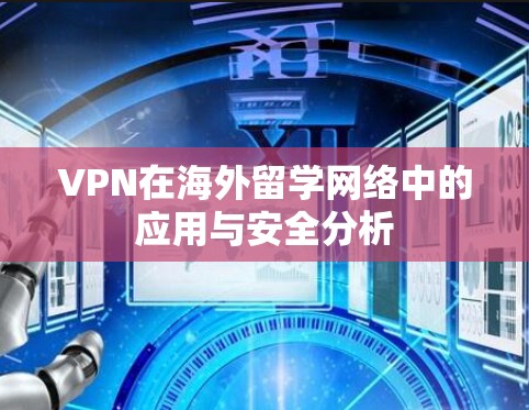 VPN在海外留学网络中的应用与安全分析