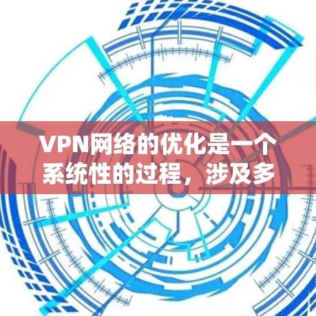 VPN网络的优化是一个系统性的过程，涉及多个方面的设置和调整。以下是优化VPN网络的分步指南，帮助您实现更高效、安全的连接体验