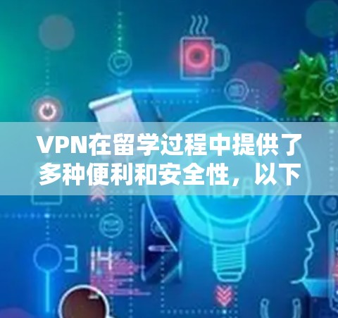 VPN在留学过程中提供了多种便利和安全性，以下是其主要应用和考虑因素
