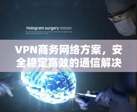 VPN商务网络方案，安全稳定高效的通信解决方案