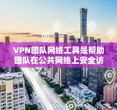VPN团队网络工具是帮助团队在公共网络上安全访问私密网络资源的重要工具。以下是针对VPN团队网络工具的详细分析和建议