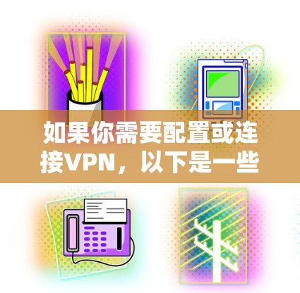如果你需要配置或连接VPN，以下是一些常见的步骤和注意事项
