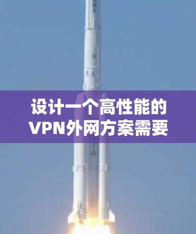 设计一个高性能的VPN外网方案需要综合考虑多个关键因素，确保网络安全性、稳定性和高效性。以下是一个详细的设计方案